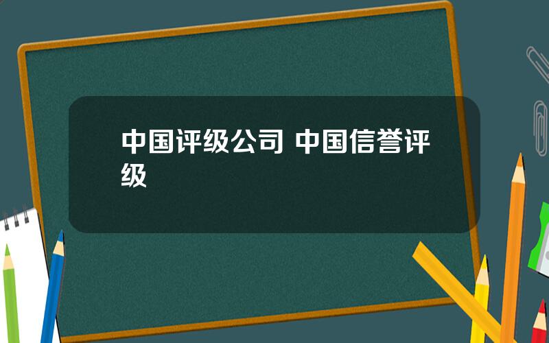 中国评级公司 中国信誉评级